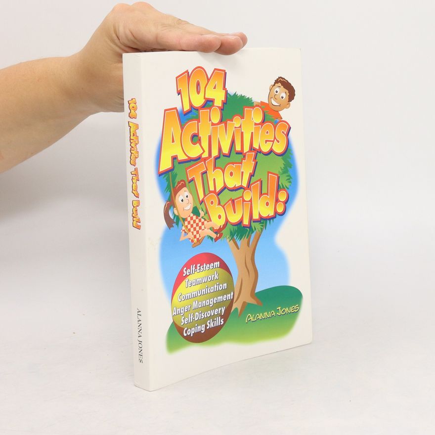 Alanna Jones 104 activities that build: self-esteem, teamwork, communication, anger management, self-discovery and coping skills