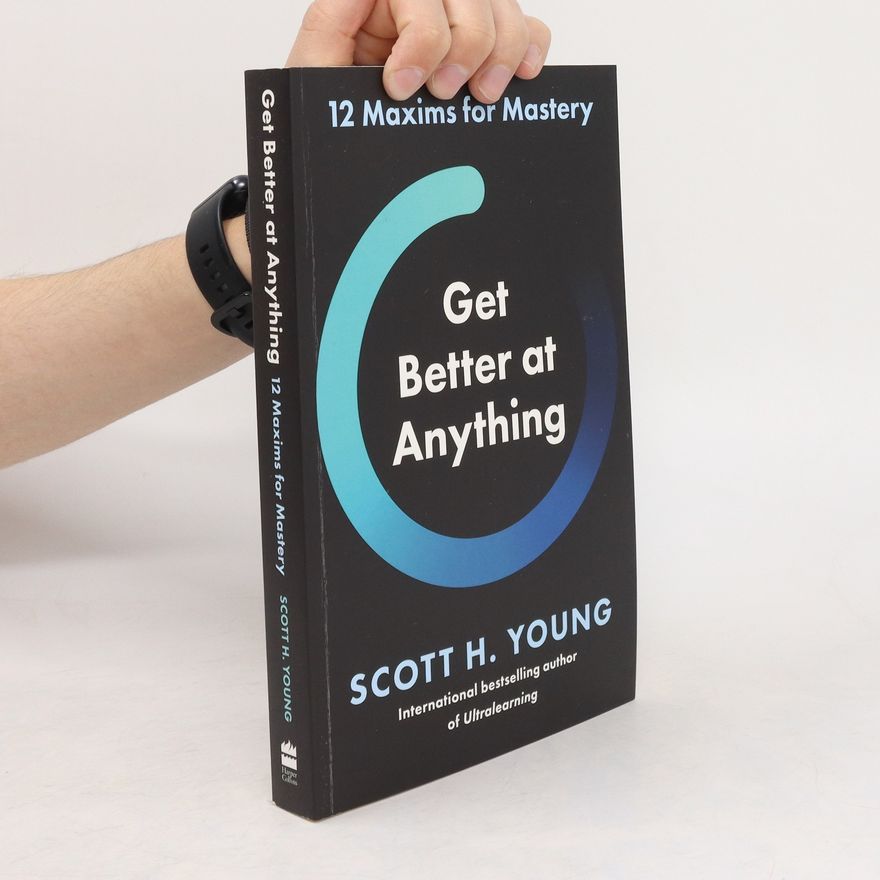 Scott Young Get Better at Anything: 12 Maxims for Mastery
