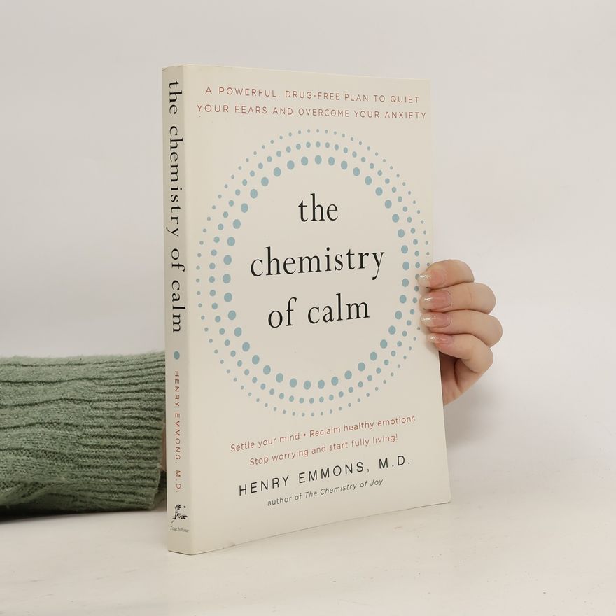 Henry Emmons, MD The Chemistry of Calm. A Powerful, Drug-Free Plan to Quiet Your Fears and Overcome Your Anxiety