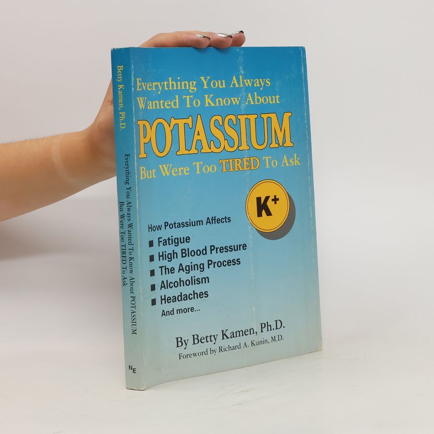 Betty Kamen Everything You Always Wanted to Know about Potassium But Were Too Tired to Ask