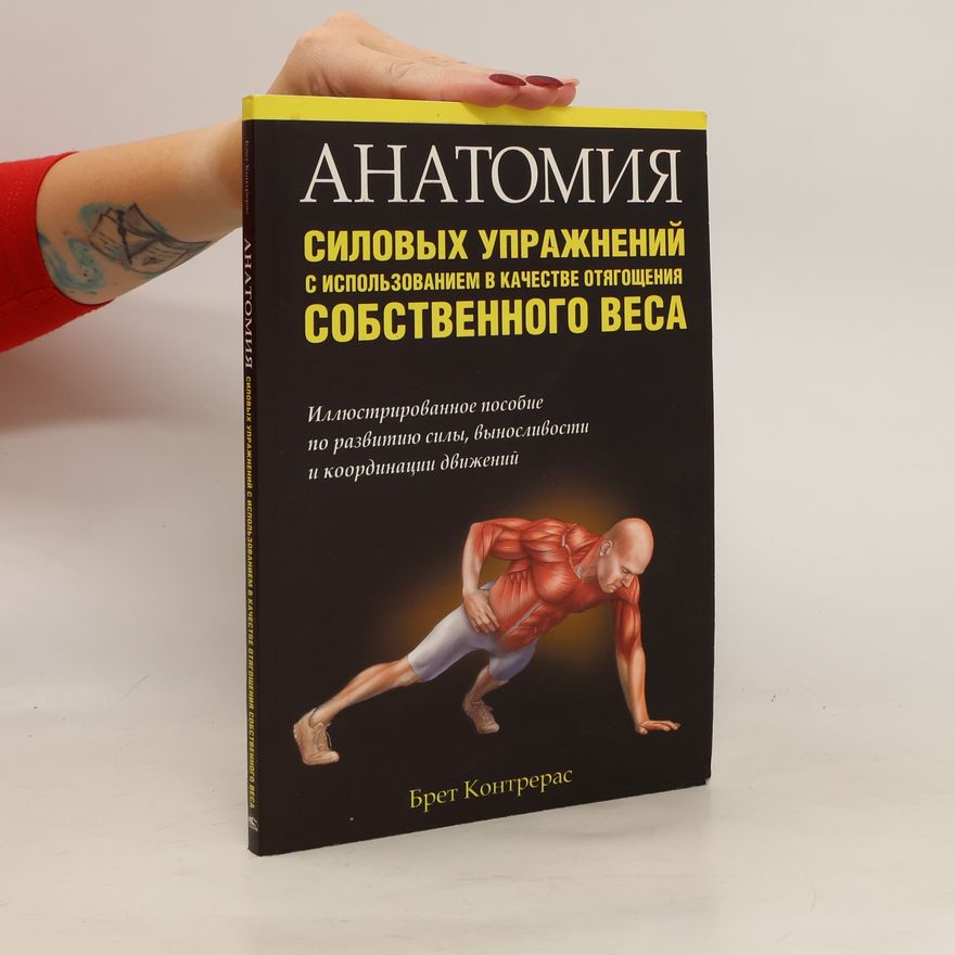 Bret Contreras Анатомия силовых упражнений с использованием в качестве отягощения собственного веса. Anatomiya silovykh uprazhneniy s ispol'zovaniyem v kachestve otyagoshcheniya sobstvennogo vesa
