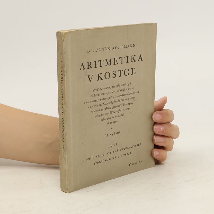 Čeněk Kohlmann Aritmetika v kostce. Přehled aritmetiky pro žáky všech typů středních i odborných škol, učitelských ústavů a pro samouky ...