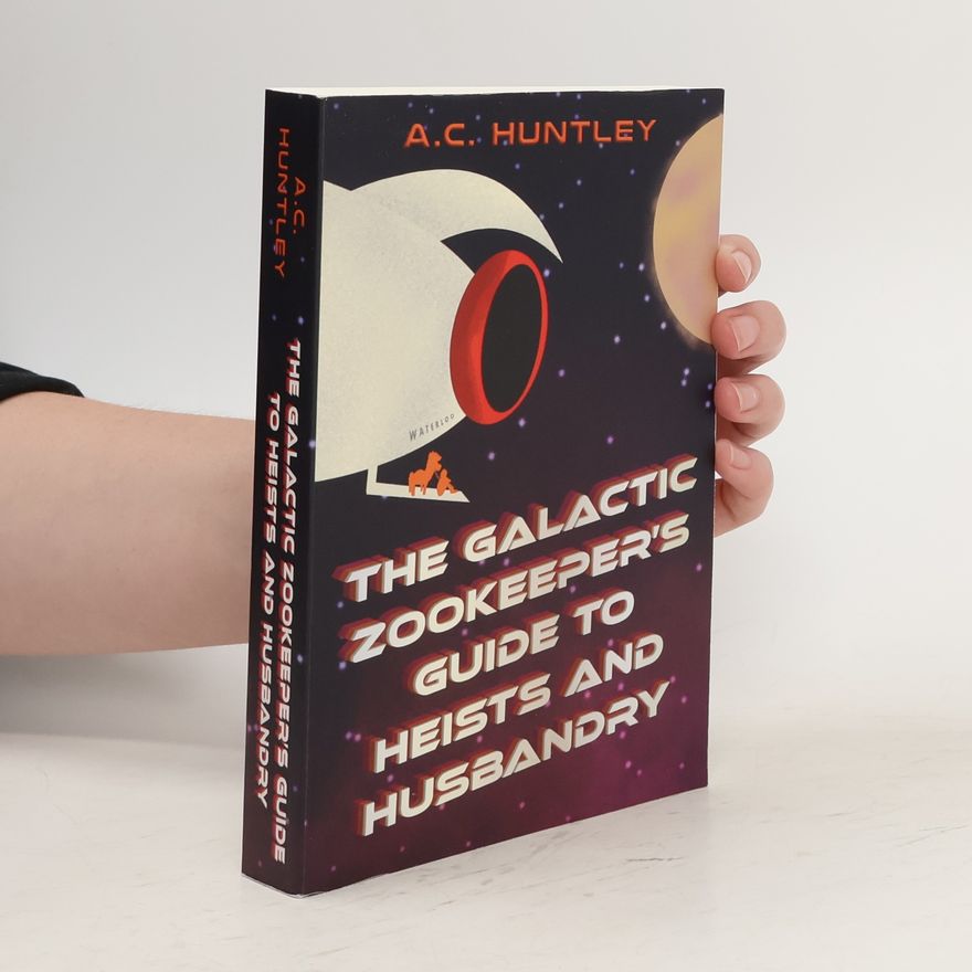 A. C. Huntley The Galactic Zookeeper's Guide to Heists and Husbandry