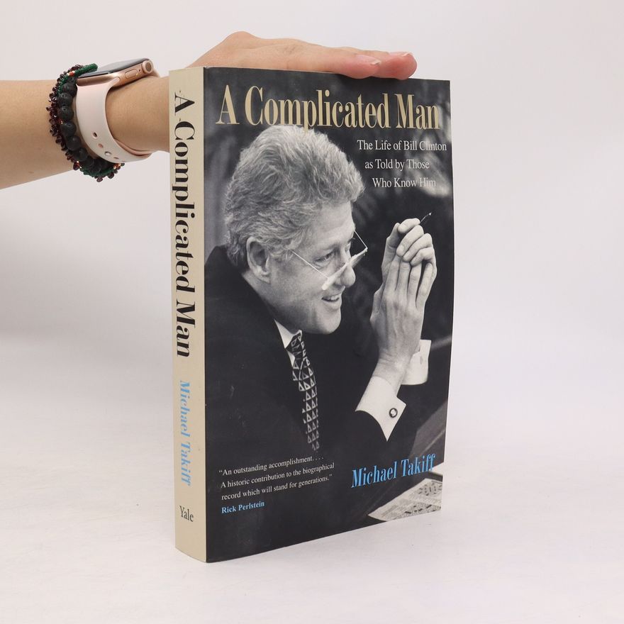 Michael Takiff A Complicated Man. The Life of Bill Clinton as Told by Those Who Know Him