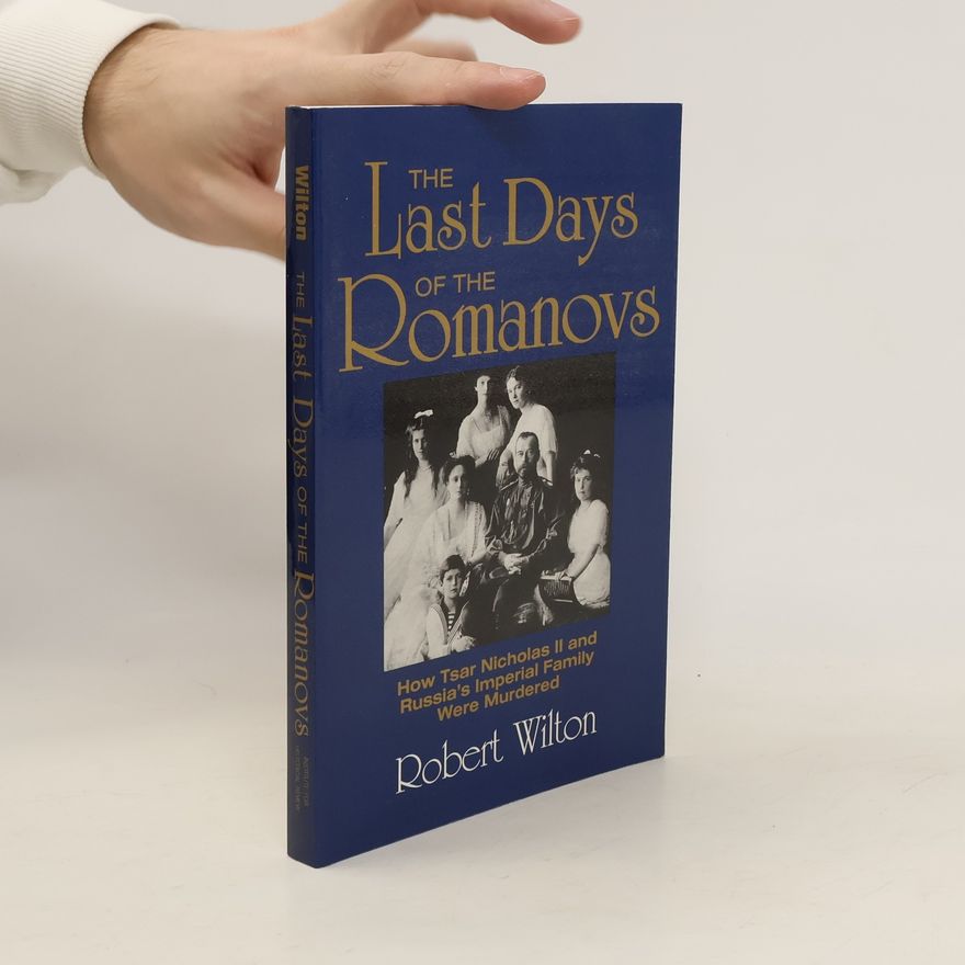 Robert Wilton The Last Days of the Romanovs. How Tsar Nicholas II and Russia's Imperial Family Were Murdered