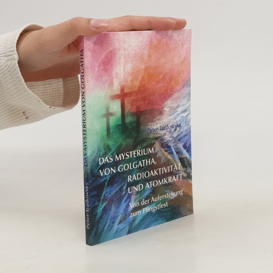 Peter Tradowsky Das Mysterium von Golgatha, Radioaktivität und Atomkraft