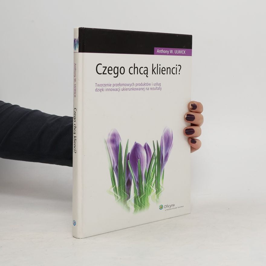 Anthony Ulwick Czego chcą klienci ?