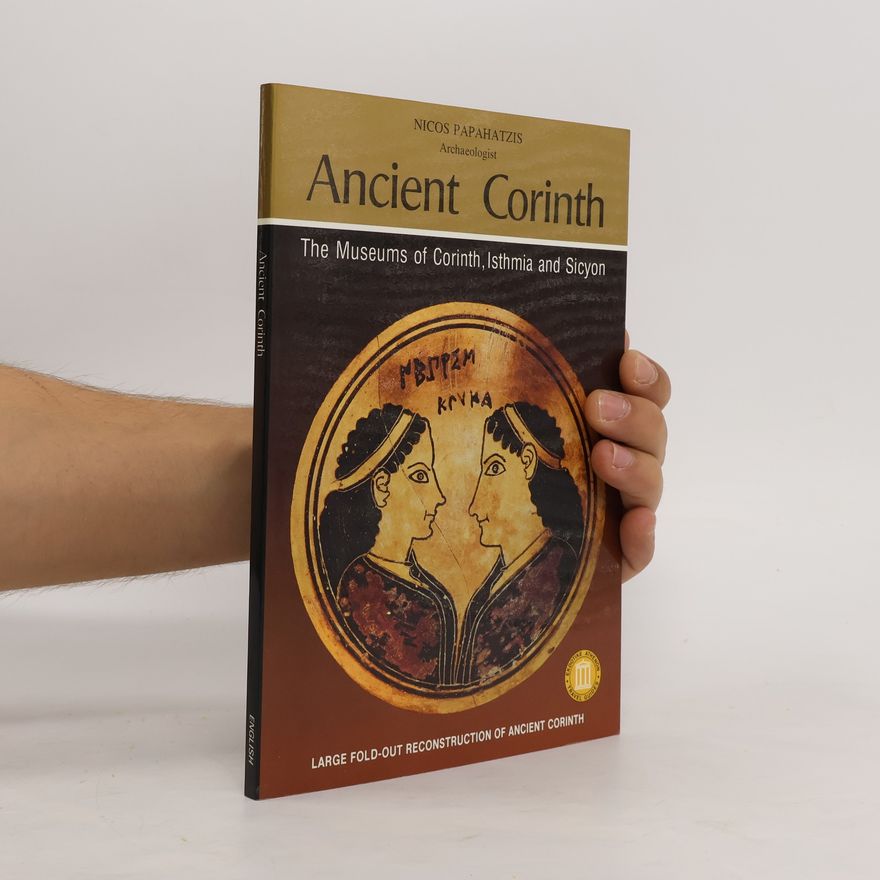 Nicos Papahatzis Ancient Corinth : the museums of Corinth, Isthmia and Sicyon