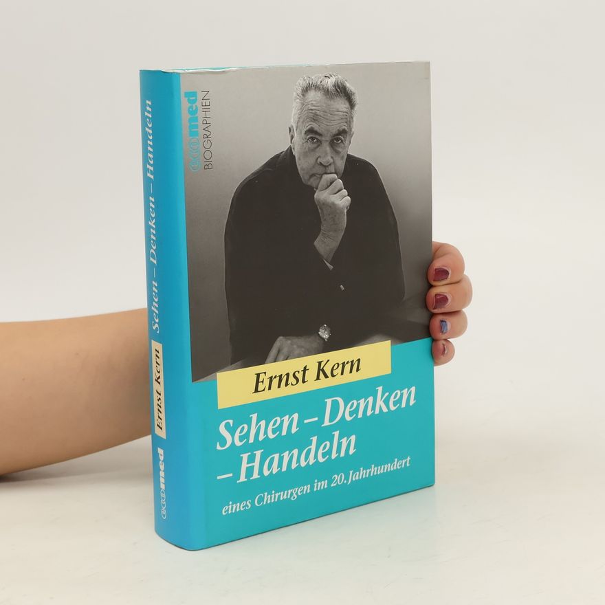 Ernst Kern Sehen - Denken - Handeln eines Chirurgen im 20. Jahrhundert