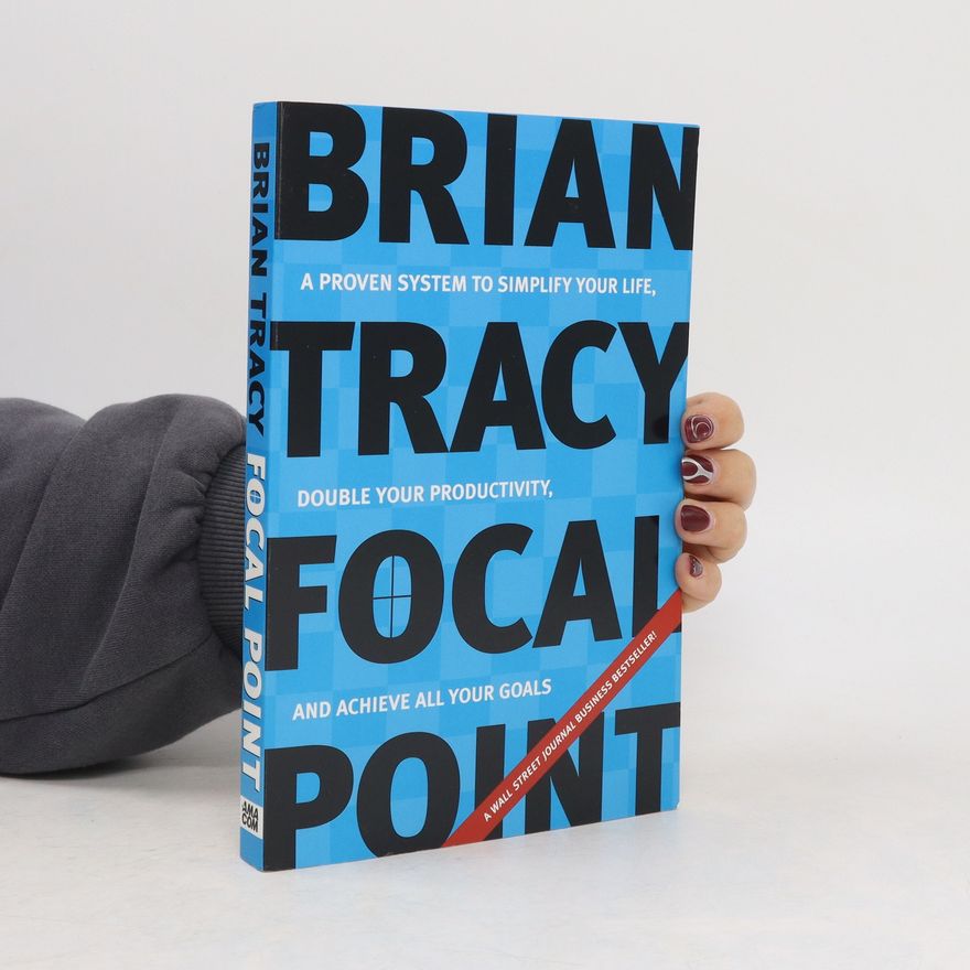 Brian Tracy Focal Point - A Proven System to Simplify Your Life, Double Your Productivity, and Achieve All Your Goals