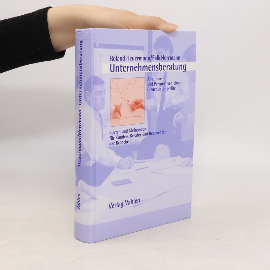 Roland Heuermann Unternehmensberatung : Anatomie und Perspektiven einer Dienstleistungselite ; Fakten und Meinungen für Kunden, Berater und Beobachter der Branche