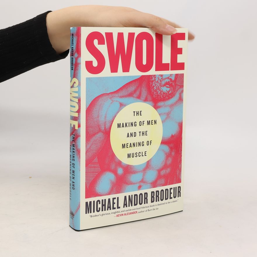 Michael Andor Brodeur Swole. The Making of Men and The Meaning of Muscle