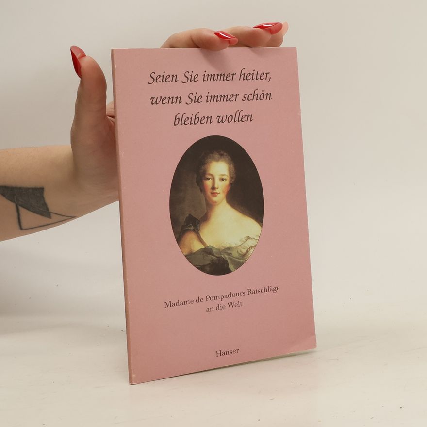 Jeanne Antoinette Poisson marquise de Pompadour Seien Sie immer heiter, wenn Sie immer schön bleiben wollen : Madame de Pompadours Ratschläge an die Welt ; Mit acht Stichen von ihrer höchsteigenen Hand