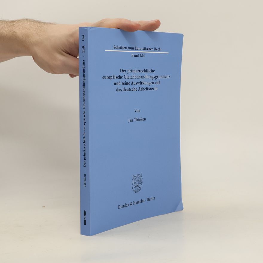 Jan Thieken Der primärrechtliche europäische Gleichbehandlungsgrundsatz und seine Auswirkungen auf das deutsche Arbeitsrecht