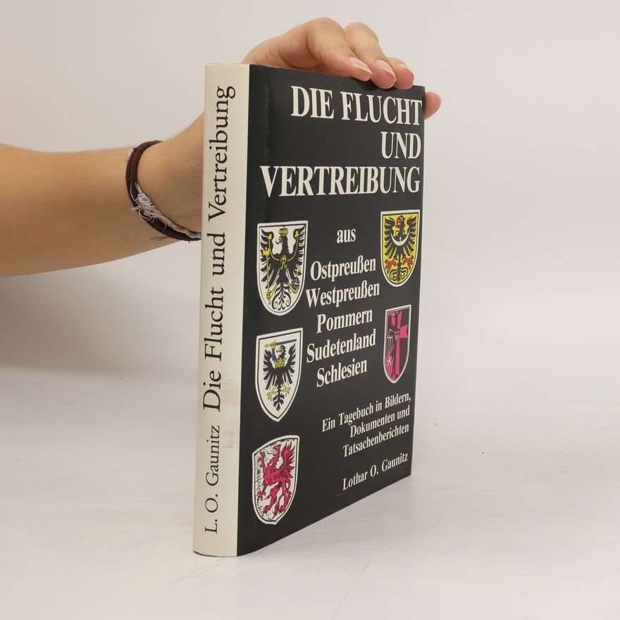 Lothar O. Gaunitz Die Flucht und Vertreibung aus Ostpreussen, Westpreussen, Pommern, Schlesien und dem Sudetenland
