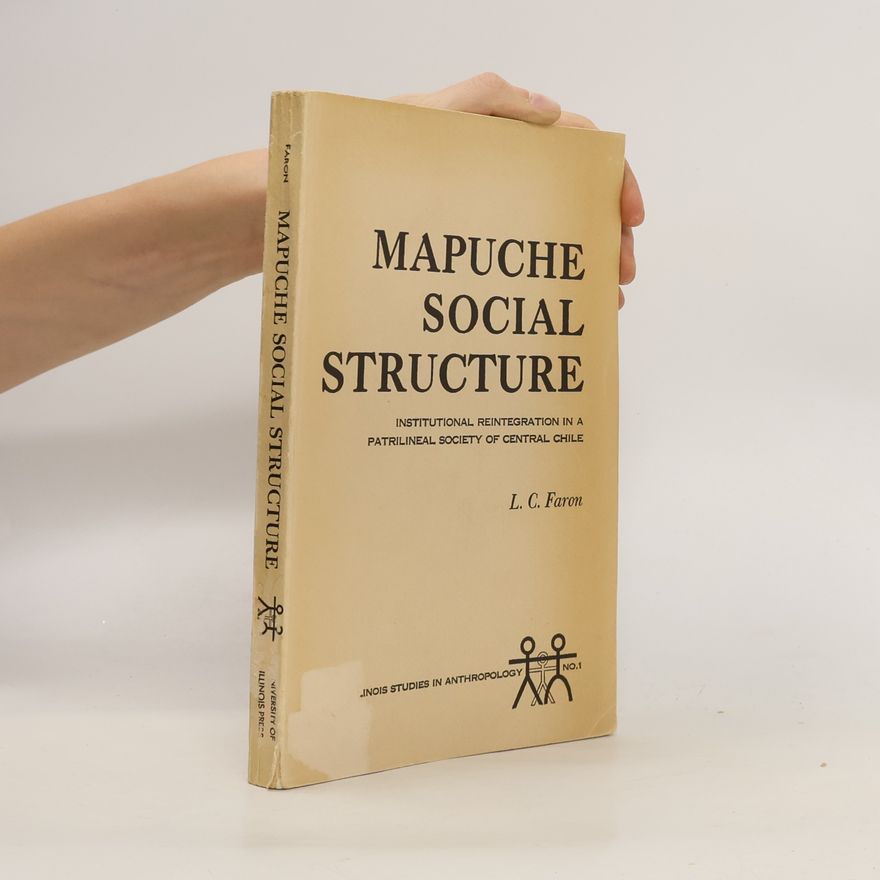 Louis C Faron Mapuche Social Structure. Institutional Reintegration in a Patrilineal Society of Central Chile