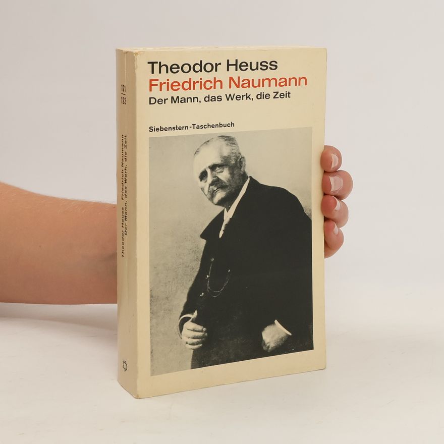Theodor Heuss Friedrich Naumann. Der Mann, das Werk, die Zeit