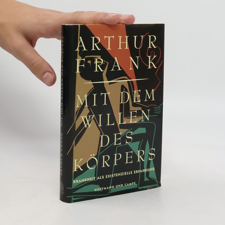 Arthur W. Frank Mit dem Willen des Körpers