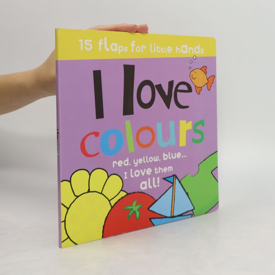 AA.VV. I Love Colours . Red, Yellow, Blue...I Love Them All .15 Flaps for Little Hands