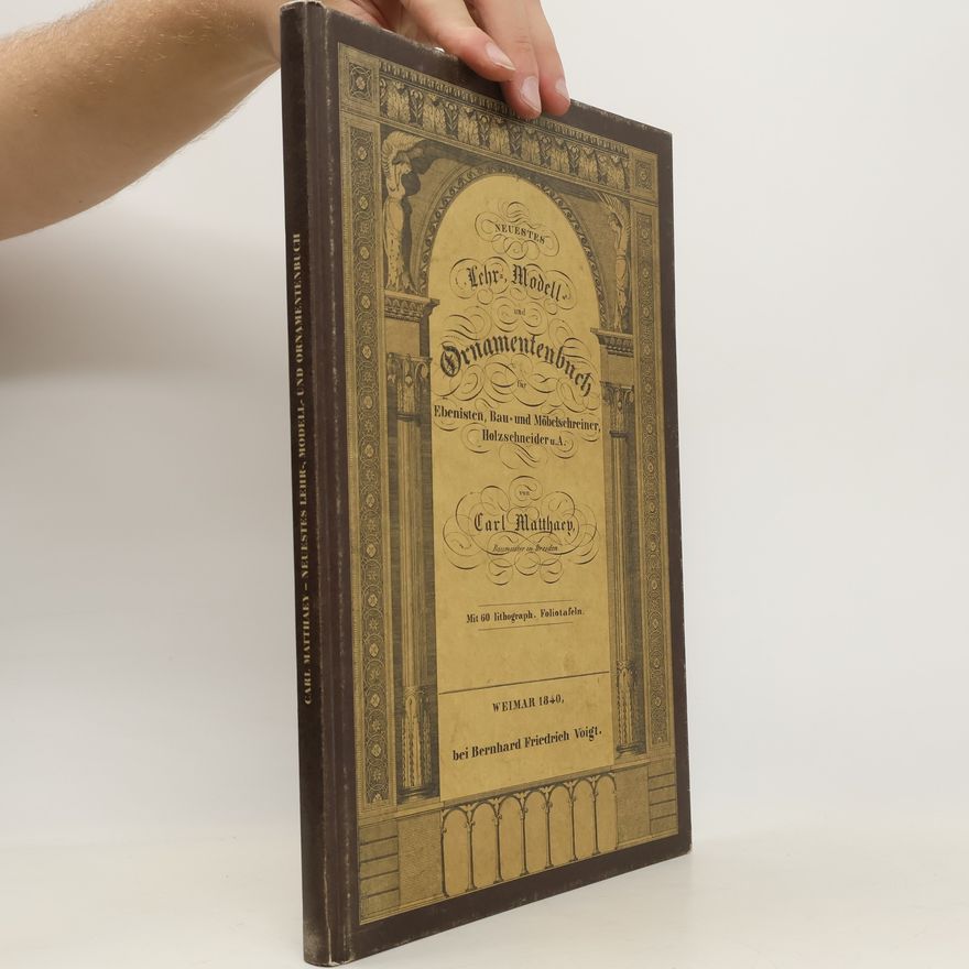Carl Ludwig Matthaey Neuestes Lehr-, Modell- und Ornamentenbuch für Ebenisten, Bau- und Möbelschreiner, Holzschneider und andere der bildenden Kunst verwandte Gewerbe