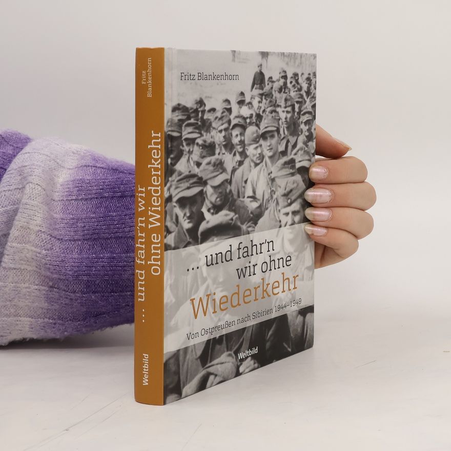 Fritz Blankenhorn ... und fahr'n wir ohne Wiederkehr : Von Ostpreußen nach Sibirien 1944-1949