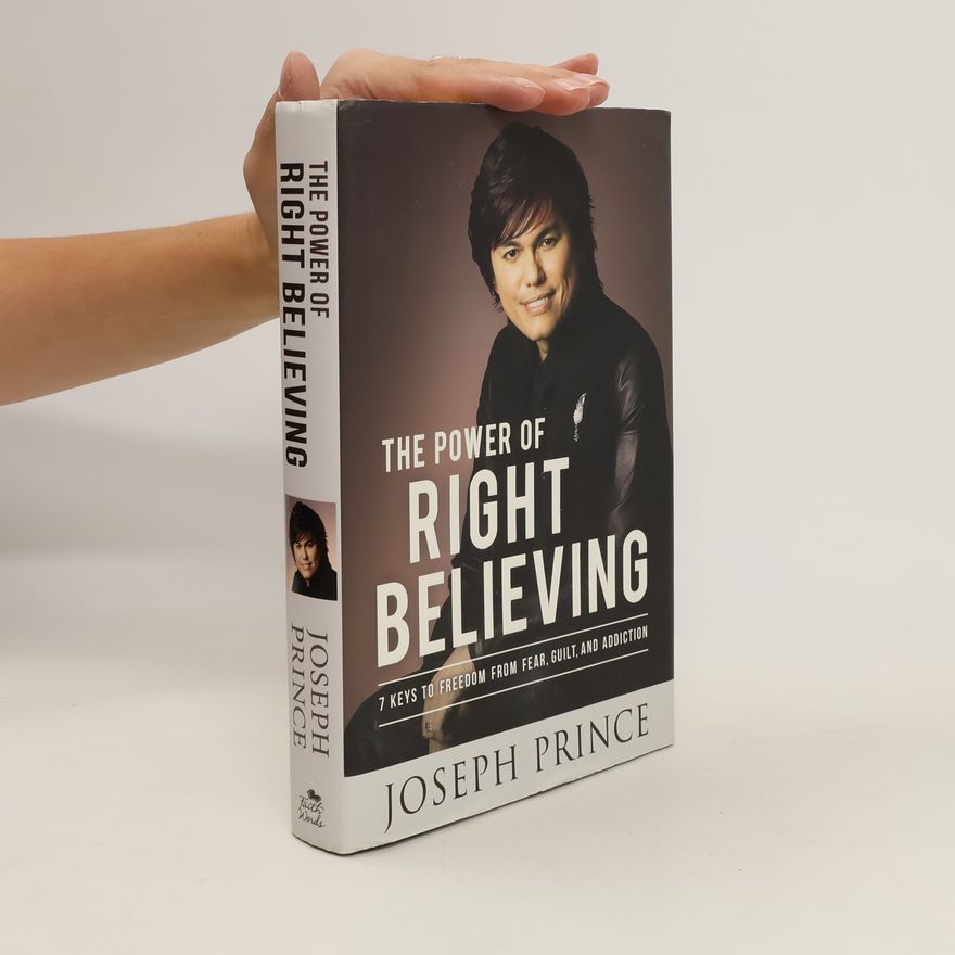 Joseph Prince The Power of Right Believing. 7 Keys to Freedom from Fear, Guilt, and Addiction