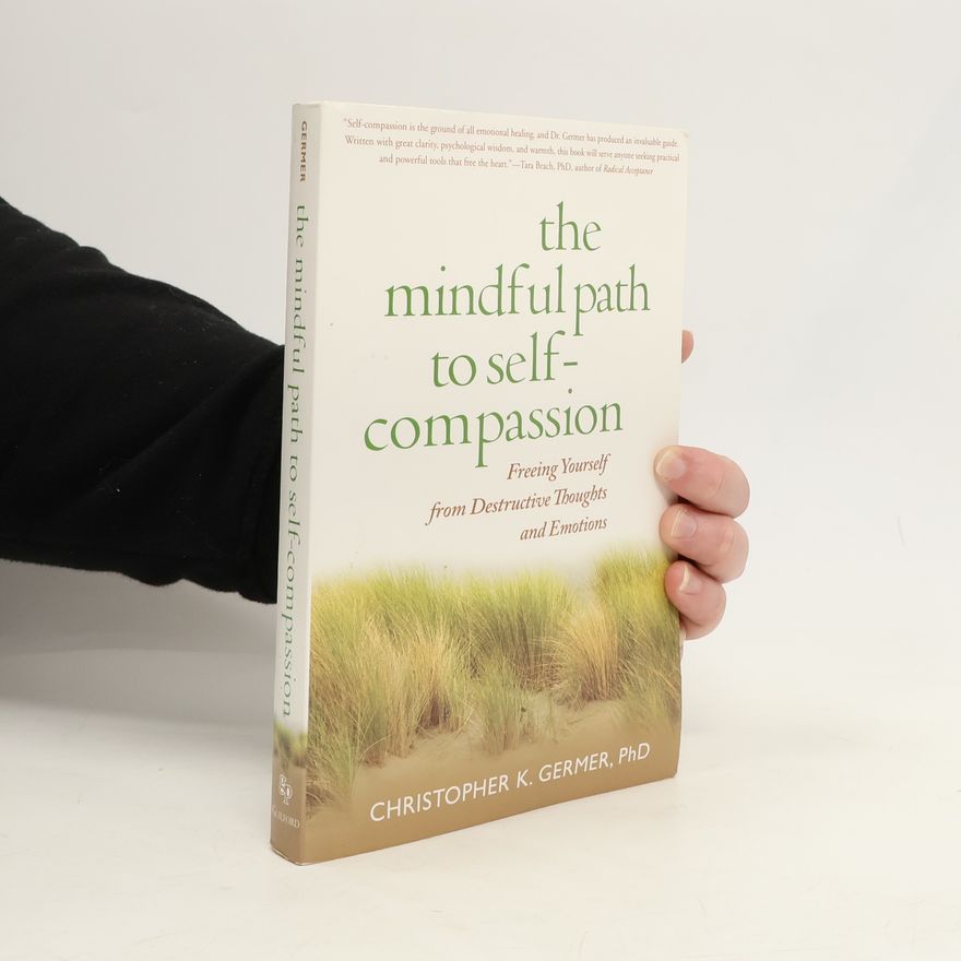 Christopher K. Germer The mindful path to self-compassion The mindful path to self-compassion : freeing yourself from destructive thoughts and emotions