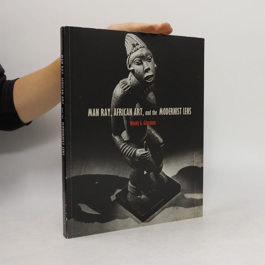 Wendy A. Grossman Man Ray, African art, and the modernist lens