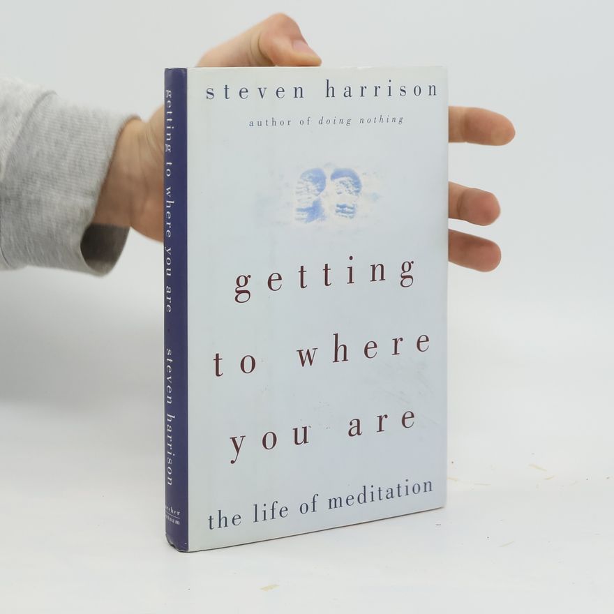 Steven Harrison Getting to where You are: The Life of Meditation