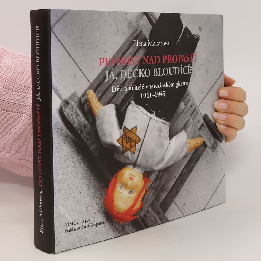Elena Grigorʹevna Makarova Pevnost nad propastí. Já, děcko bloudící? Děti a učitelé v terezínském ghettu 1941-1945