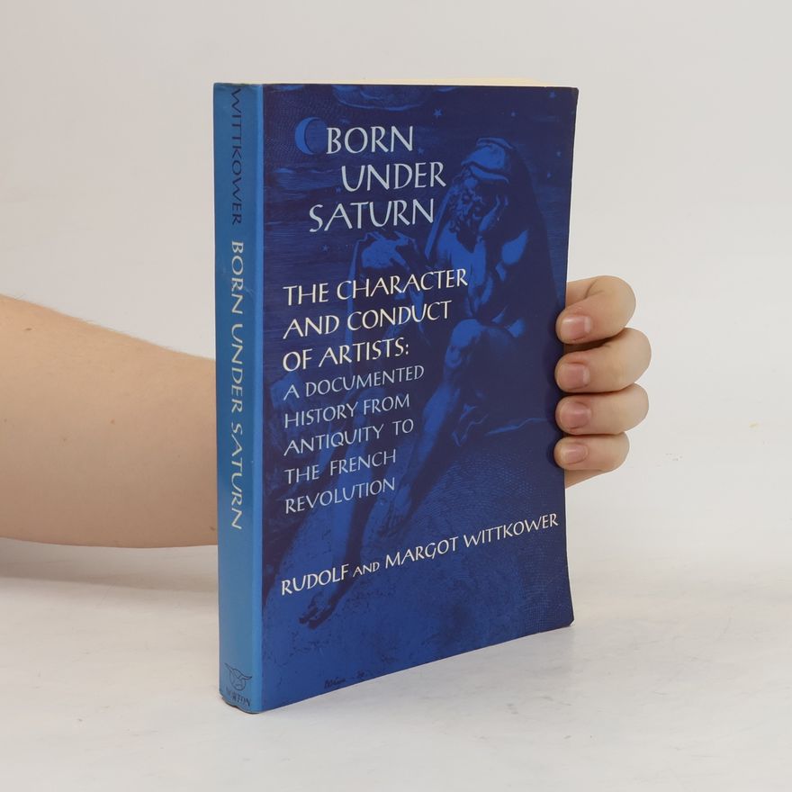 Rudolf Wittkower Born under Saturn : the Character and Conduct of Artist : A Documented History from Antiquity to the French Revolution