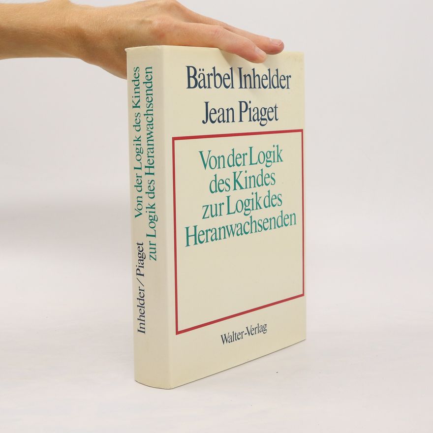 Jean Piaget Von der Logik des Kindes zur Logik des Heranwachsenden