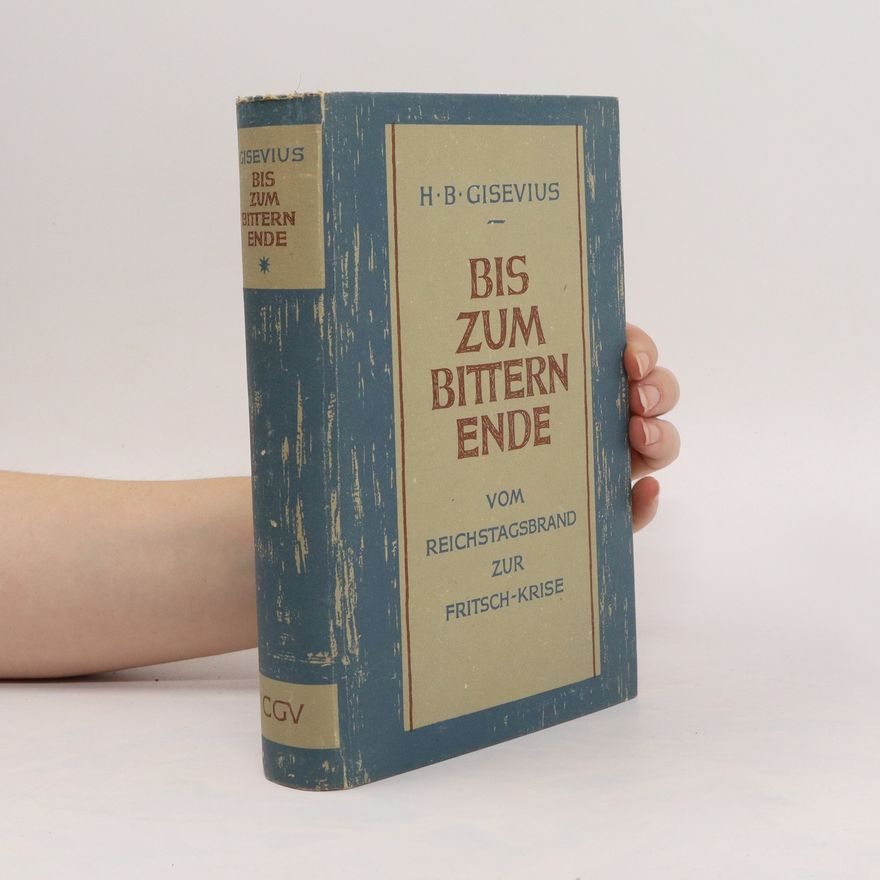 Hans Bernd Gisevius Bis zum Bittern Ende. Vom Reichstagsgrand zur Fritsch-Krise. Erster Band