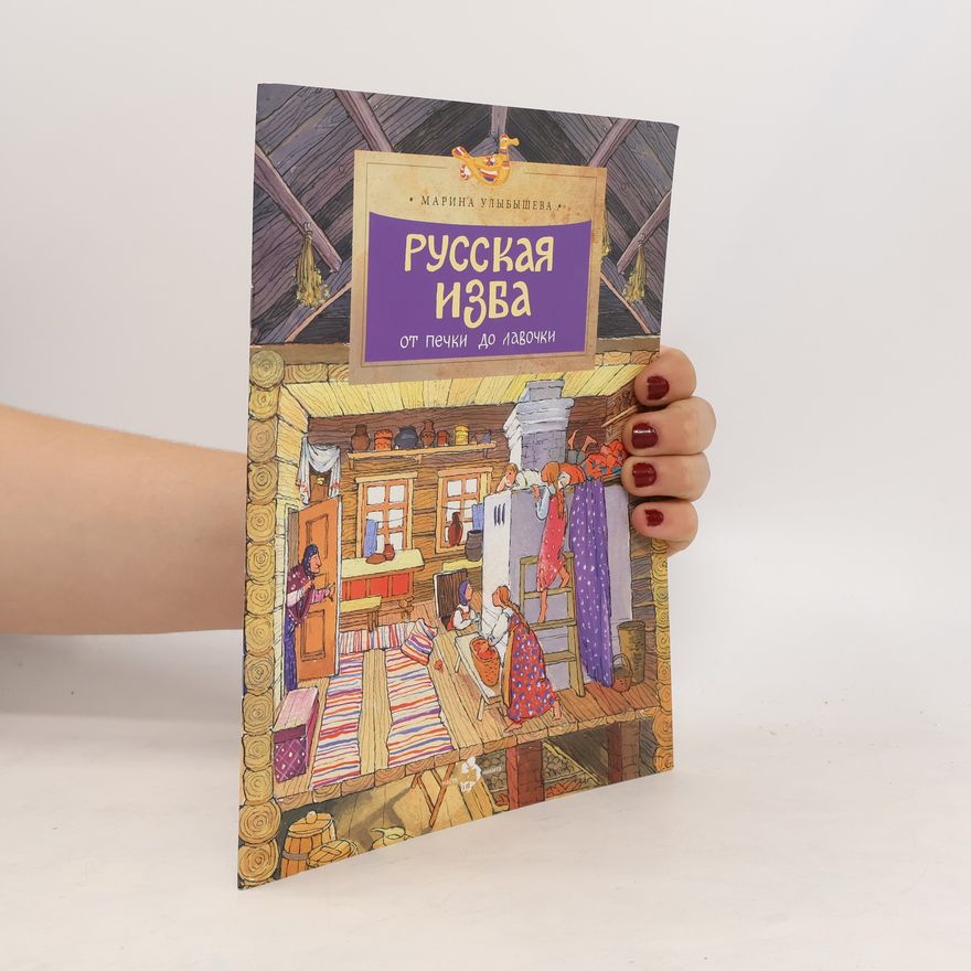 Марина Улыбышева Русская изба от печки до лавочки. Russkaya izba ot pechki do lavochki