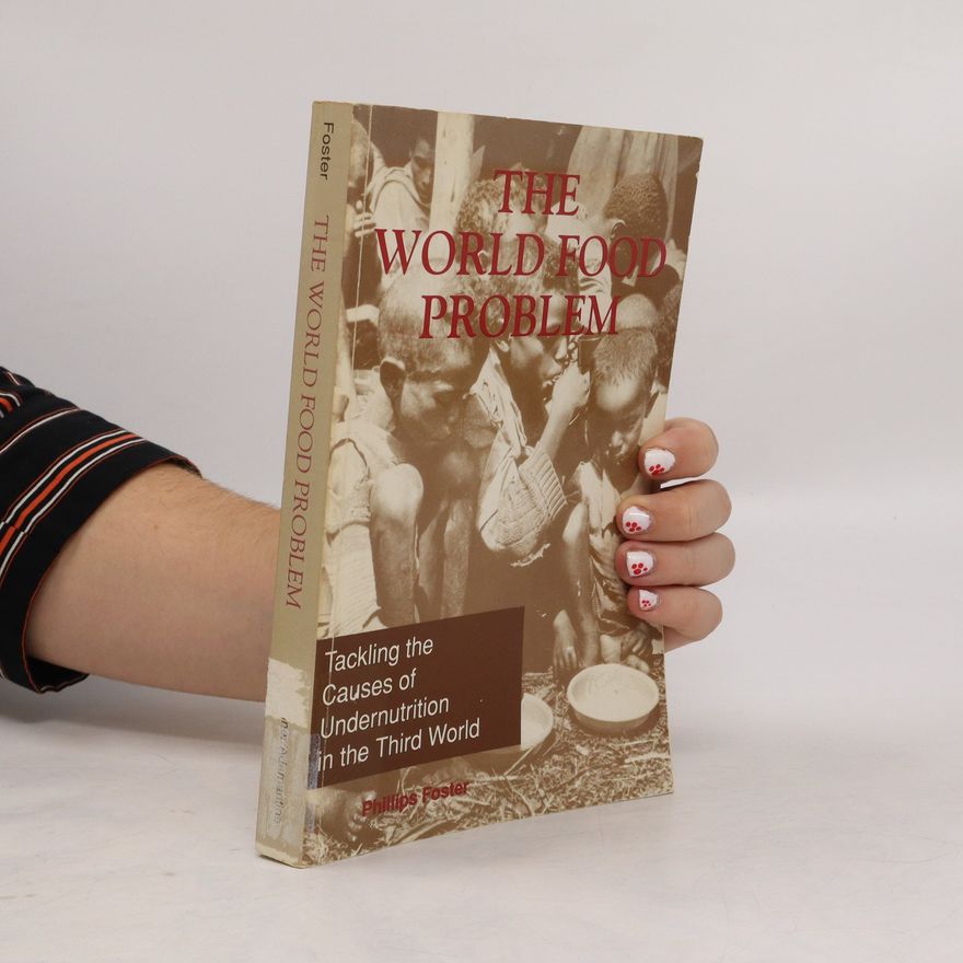 Phillips Foster The World Food Problem. Taackling the Causes of Undernutrition in the Third World