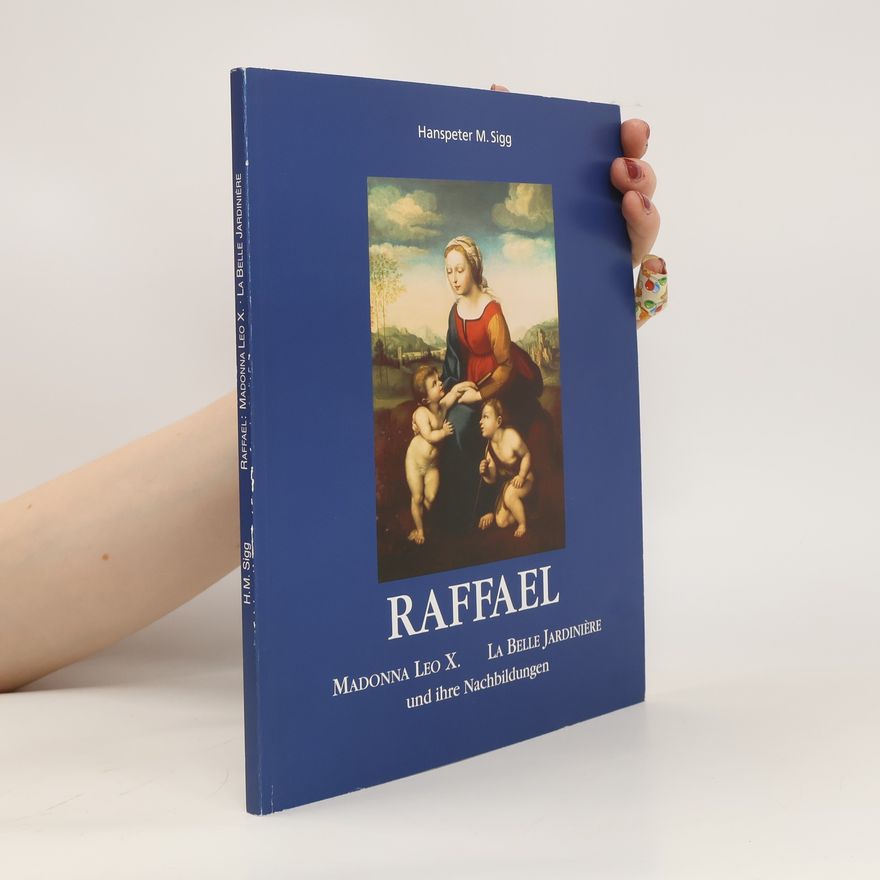 Hanspeter M. Sigg Raffael Madonna Leo X., die Belle Jardinière und ihre Nachbildungen