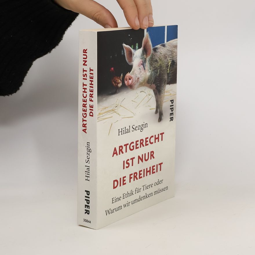 Hilal Sezgin Artgerecht ist nur die Freiheit : eine Ethik für Tiere oder Warum wir umdenken müssen