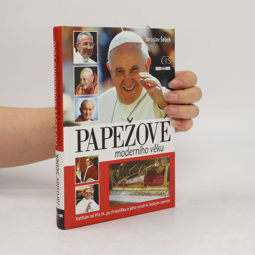 Jaroslav Šebek Papežové moderního věku (Vatikán od Pia IX. po Františka a jeho vztah k českým zemím)