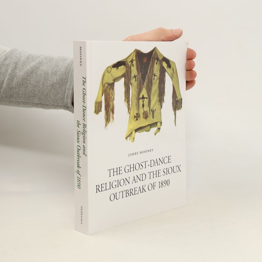 James Mooney The Ghost. Dance Religion and the Sioux Outbreak of 1890