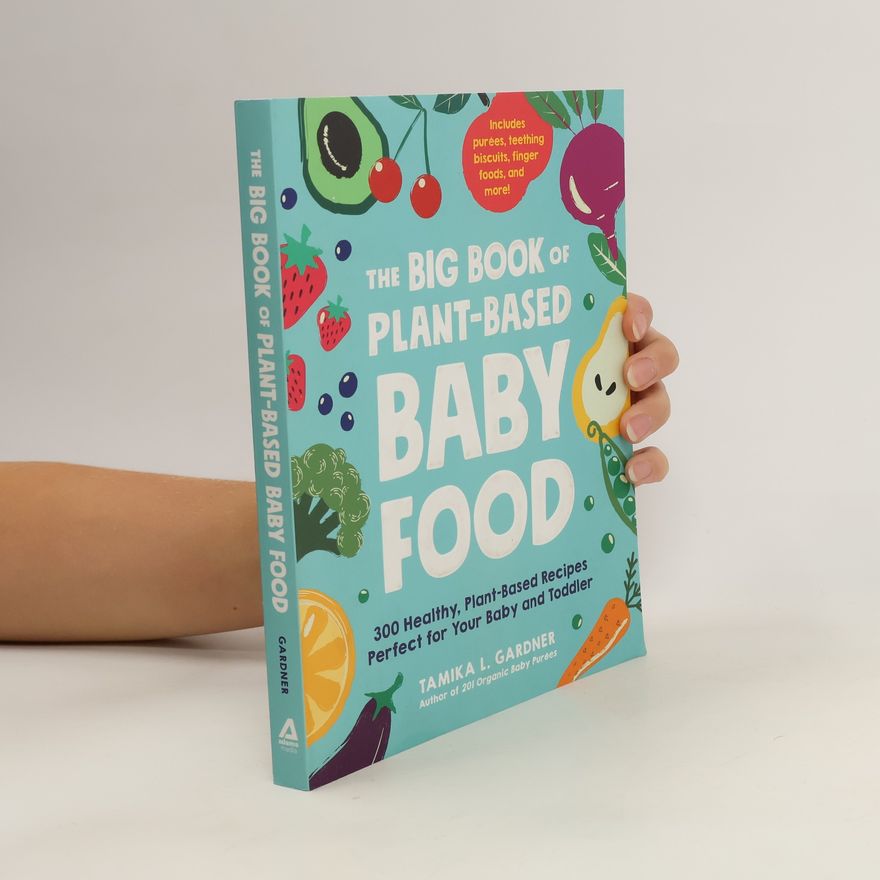 Tamika L. Gardner The Big Book of Plant-Based Baby Food: 300 Healthy, Plant-Based Recipes Perfect for Your Baby and Toddler