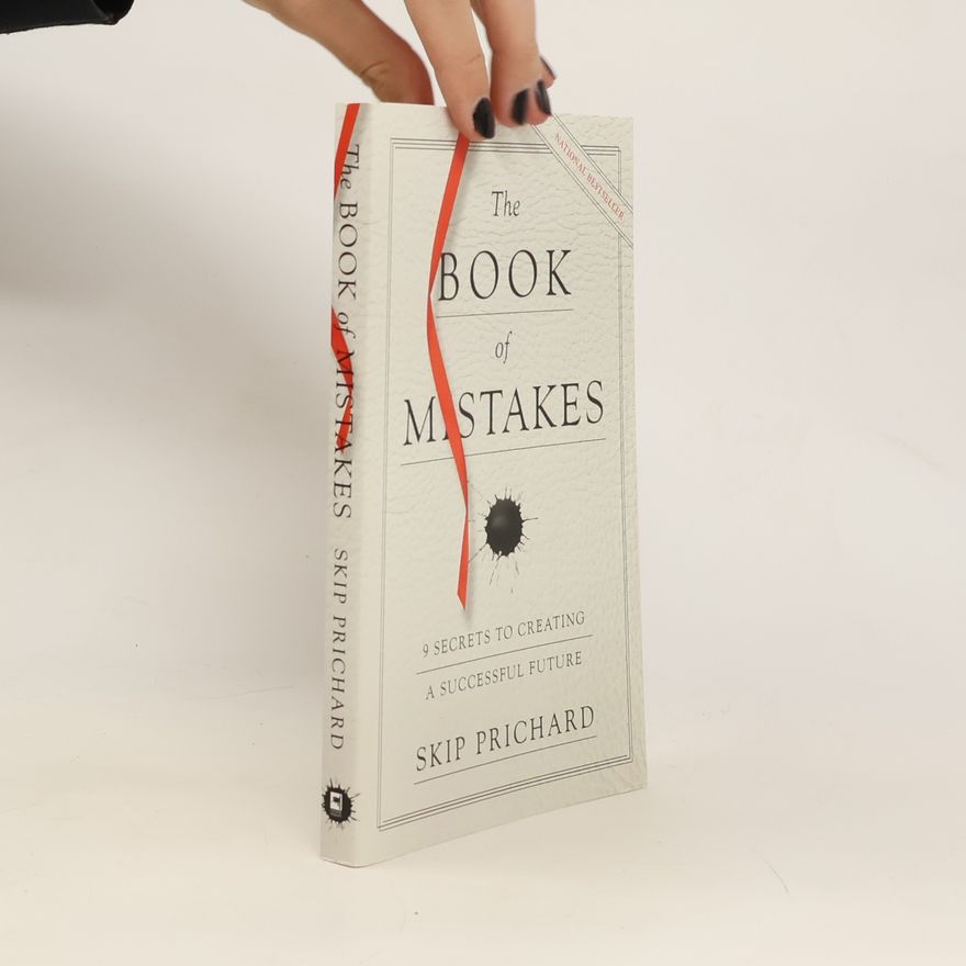 Skip Prichard The Book of Mistakes: 9 Secrets to Creating a Successful Future