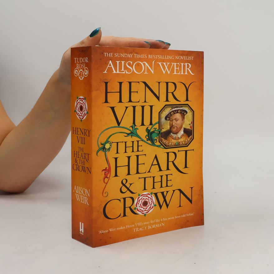 Alison Weir Henry VIII: The Heart and the Crown