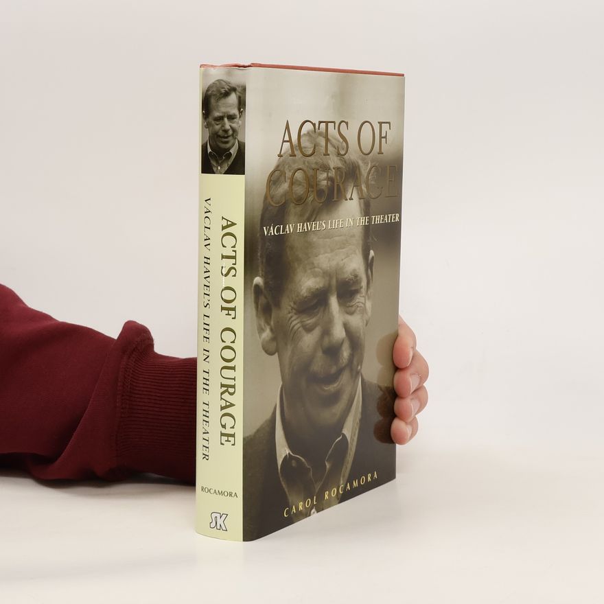 Carol Rocamora Acts of courage Václav Havel's life in the theater