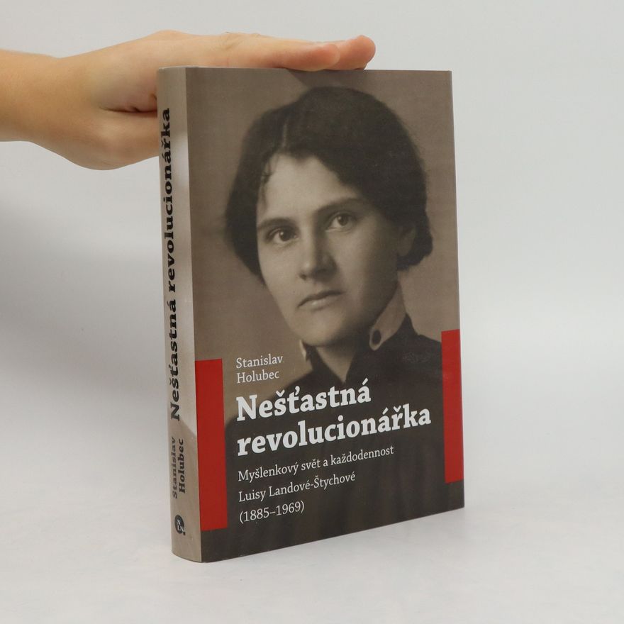 Stanislav Holubec Nešťastná revolucionářka : myšlenkový svět a každodennost Luisy Landové-Štychové (1885-1969)