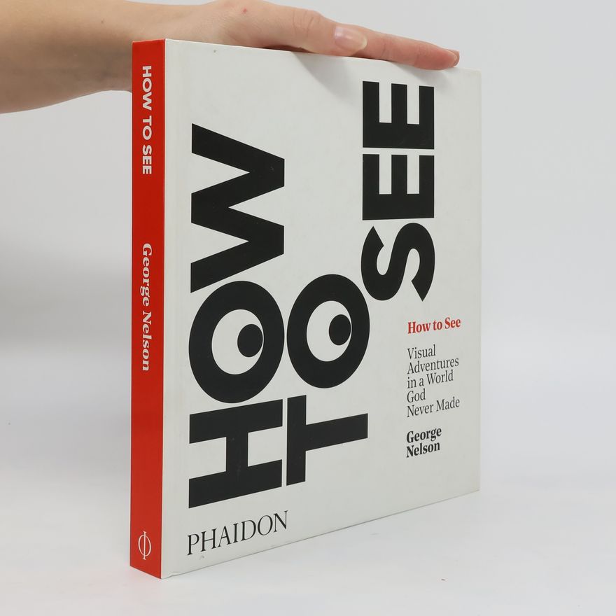 George Nelson (Designer, United States) How to See. Visual Adventures in a World God Never Made