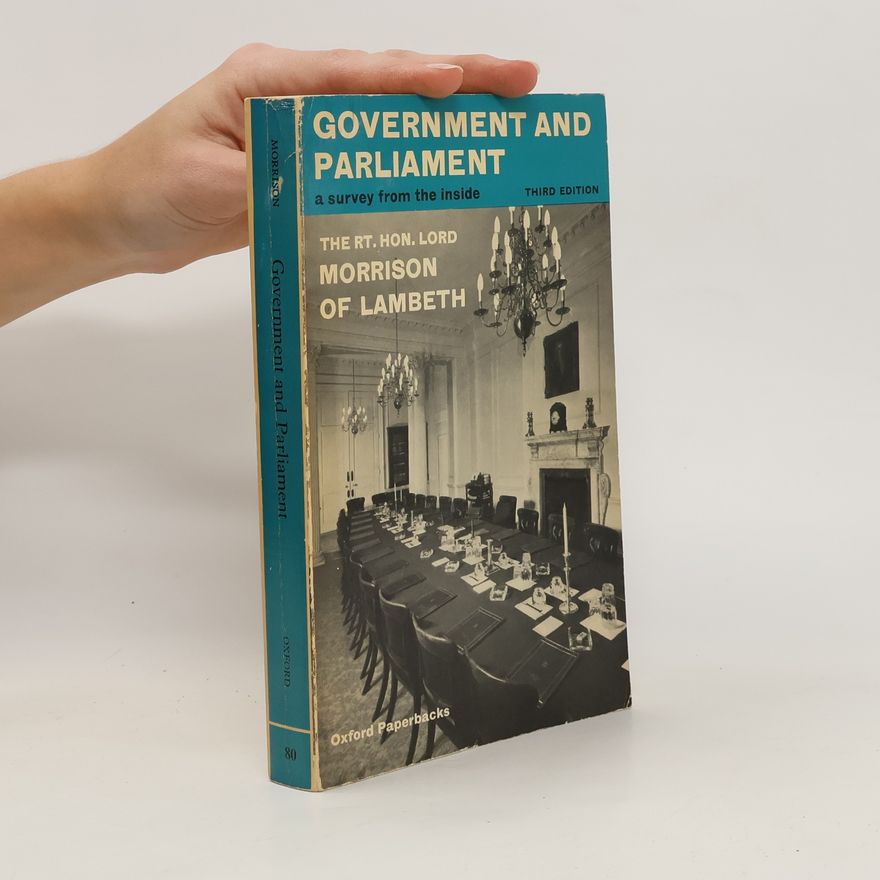 Herbert Morrison Government and Parliament. A Survey from the Inside