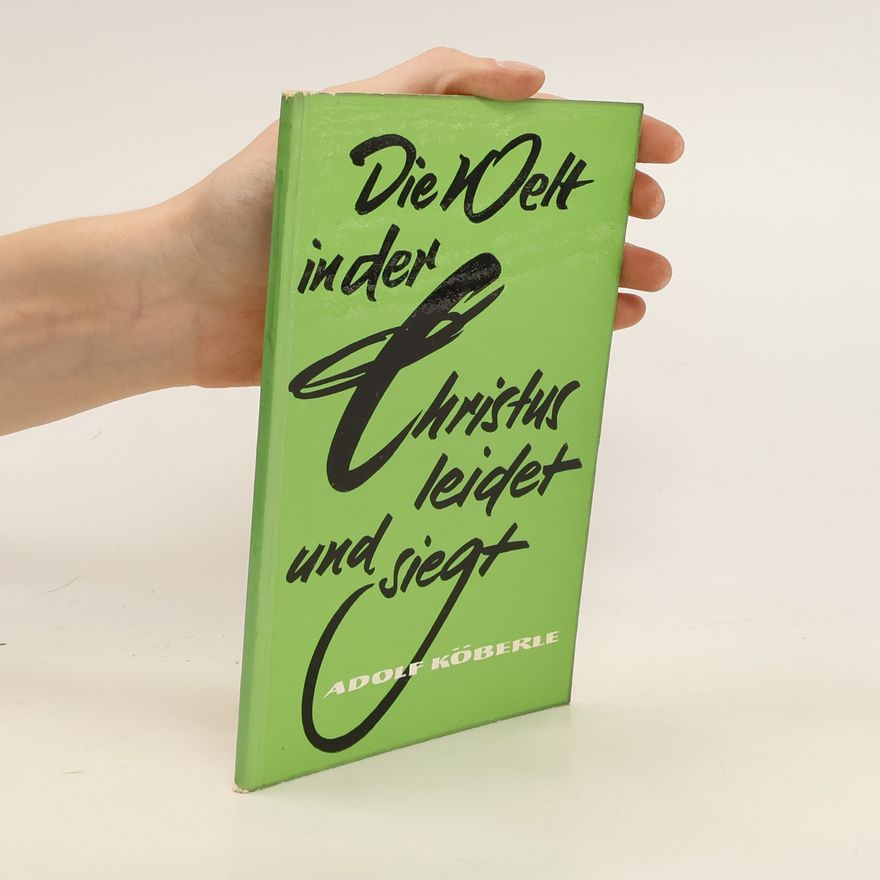 Adolf Köberle Die Welt, in der Christus leidet und siegt