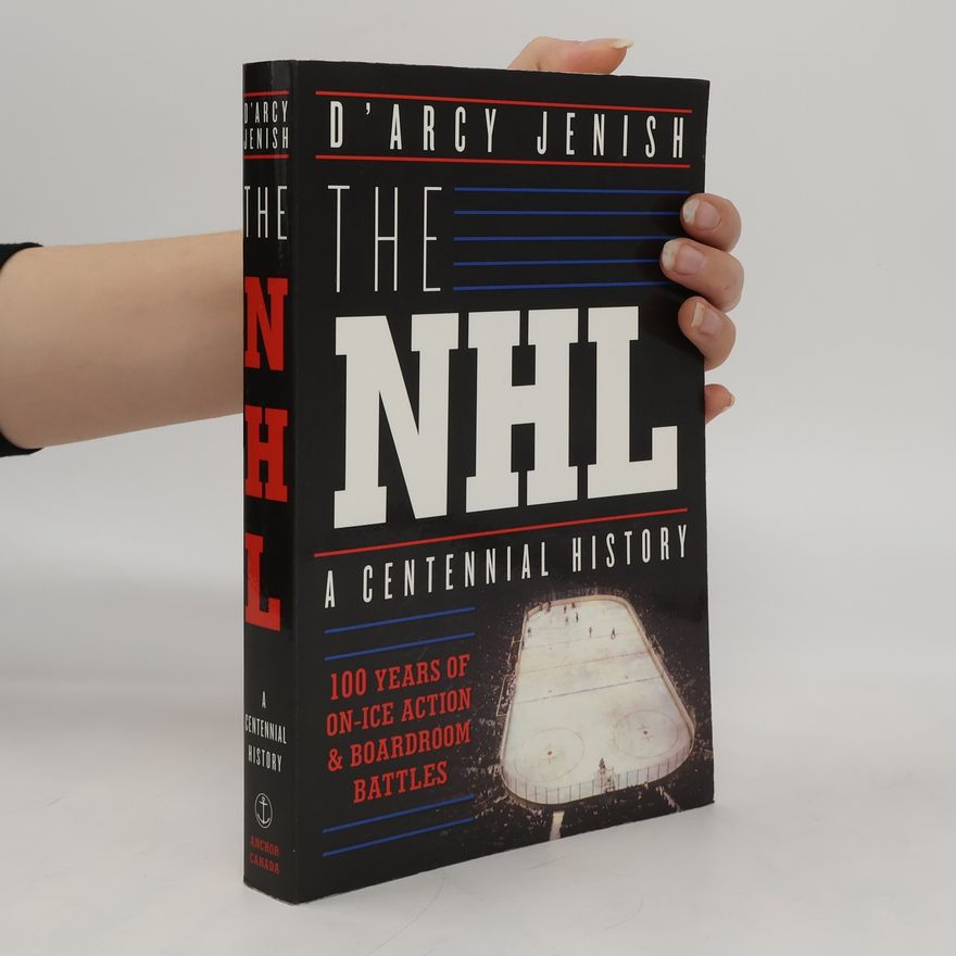 D'Arcy Jenish The NHL: 100 Years of On-Ice Action and Boardroom Battles