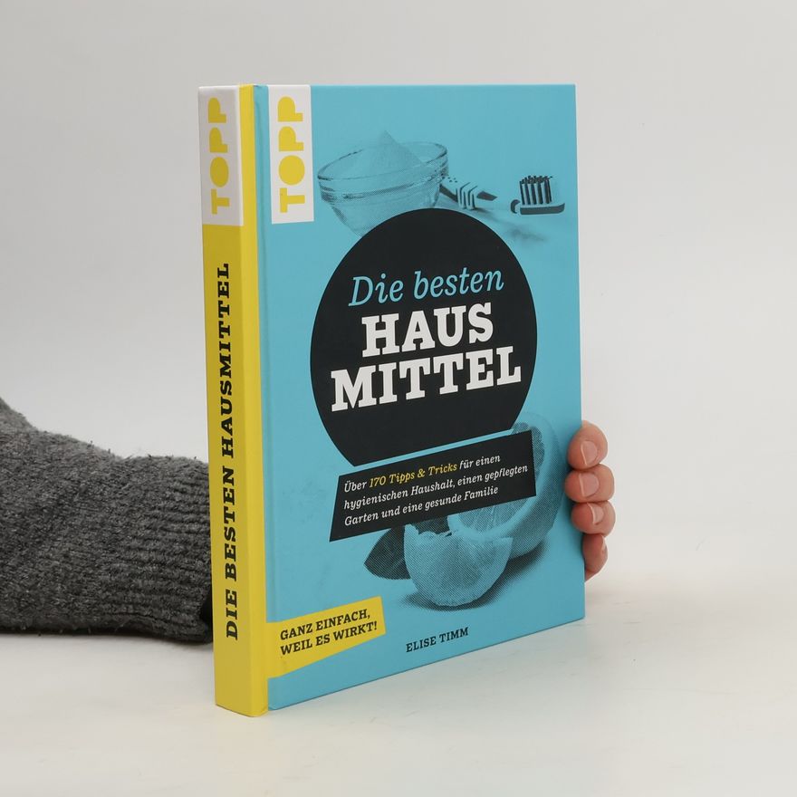 Elise Timm Die besten Hausmittel - Wohnen, Leben, Essen, Putzen. Ganz einfach, weil es wirkt!