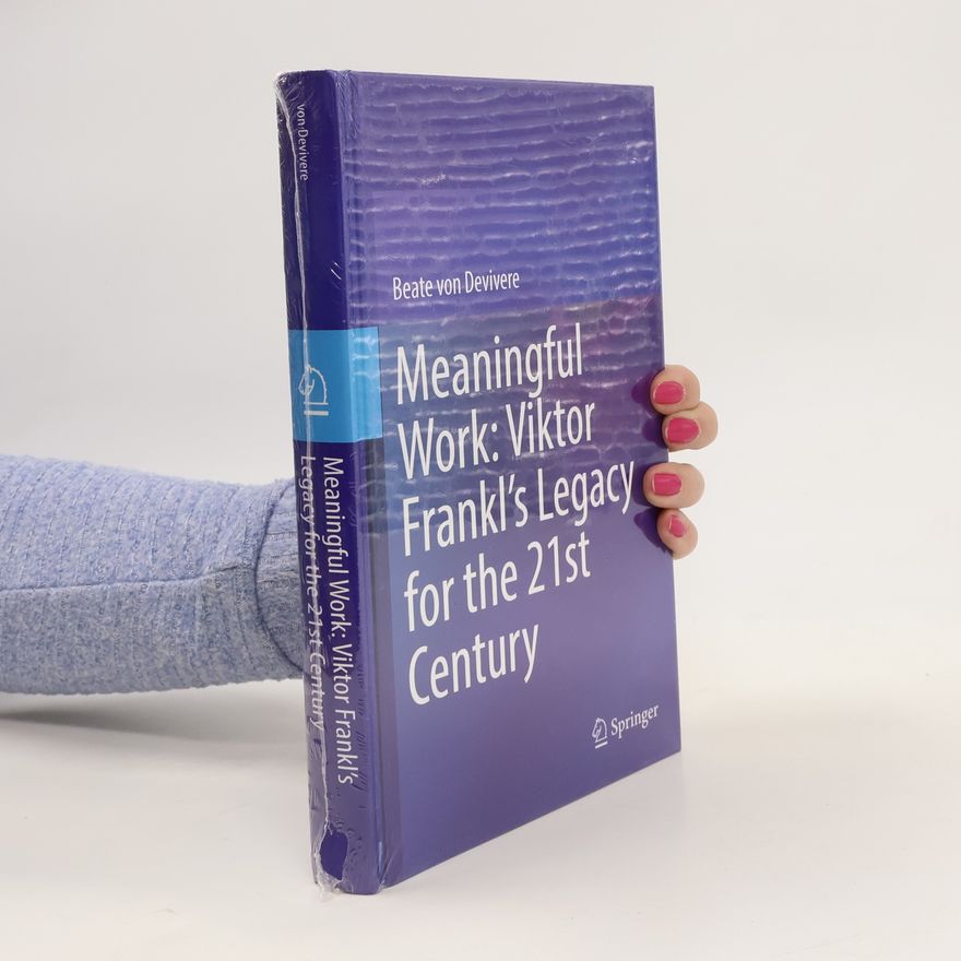 Beate von Devivere Meaningful Work: Viktor Frankl’s Legacy for the 21st Century